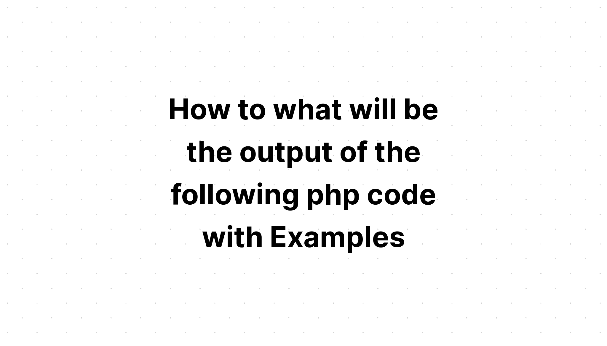 Làm thế nào để đầu ra của mã php sau đây với các ví dụ